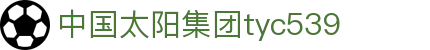 中国·太阳成(tyc539-认证集团)官网-欢迎莅临
